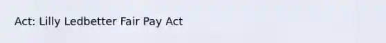 Act: Lilly Ledbetter Fair Pay Act