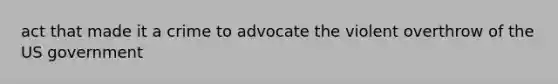 act that made it a crime to advocate the violent overthrow of the US government