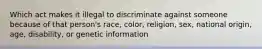 Which act makes it illegal to discriminate against someone because of that person's race, color, religion, sex, national origin, age, disability, or genetic information