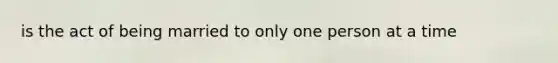 is the act of being married to only one person at a time