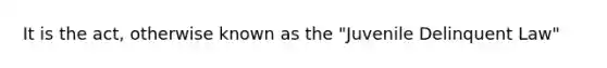 It is the act, otherwise known as the "Juvenile Delinquent Law"