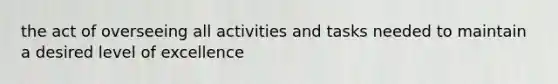 the act of overseeing all activities and tasks needed to maintain a desired level of excellence