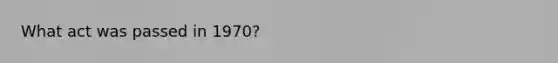 What act was passed in 1970?