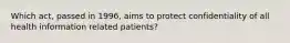 Which act, passed in 1996, aims to protect confidentiality of all health information related patients?