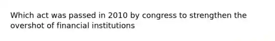 Which act was passed in 2010 by congress to strengthen the overshot of financial institutions