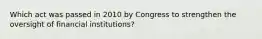 Which act was passed in 2010 by Congress to strengthen the oversight of financial institutions?