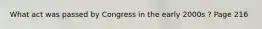 What act was passed by Congress in the early 2000s ? Page 216