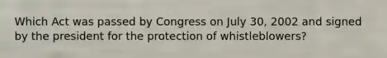 Which Act was passed by Congress on July 30, 2002 and signed by the president for the protection of whistleblowers?