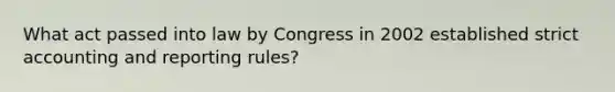 What act passed into law by Congress in 2002 established strict accounting and reporting rules?