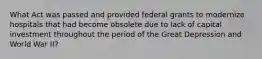 What Act was passed and provided federal grants to modernize hospitals that had become obsolete due to lack of capital investment throughout the period of the Great Depression and World War II?