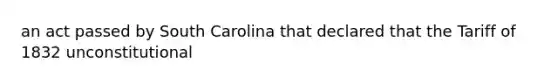 an act passed by South Carolina that declared that the Tariff of 1832 unconstitutional