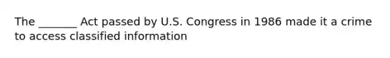 The _______ Act passed by U.S. Congress in 1986 made it a crime to access classified information