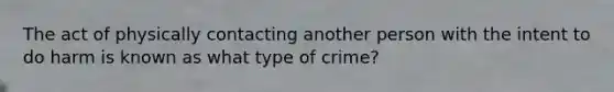 The act of physically contacting another person with the intent to do harm is known as what type of crime?