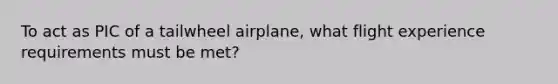 To act as PIC of a tailwheel airplane, what flight experience requirements must be met?