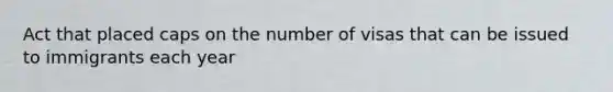 Act that placed caps on the number of visas that can be issued to immigrants each year