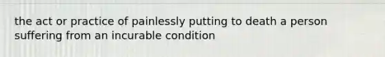 the act or practice of painlessly putting to death a person suffering from an incurable condition