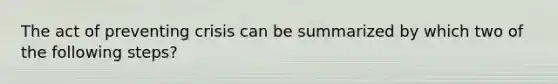 The act of preventing crisis can be summarized by which two of the following steps?