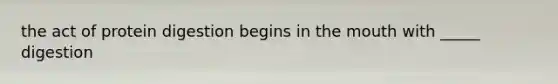 the act of protein digestion begins in <a href='https://www.questionai.com/knowledge/krBoWYDU6j-the-mouth' class='anchor-knowledge'>the mouth</a> with _____ digestion