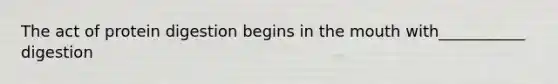 The act of protein digestion begins in the mouth with___________ digestion