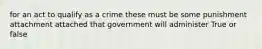 for an act to qualify as a crime these must be some punishment attachment attached that government will administer True or false