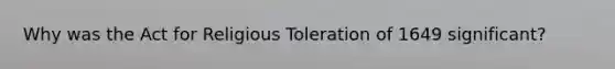 Why was the Act for Religious Toleration of 1649 significant?