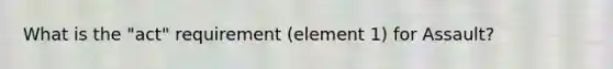 What is the "act" requirement (element 1) for Assault?