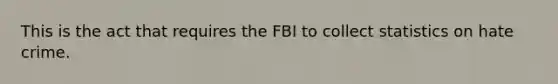 This is the act that requires the FBI to collect statistics on hate crime.