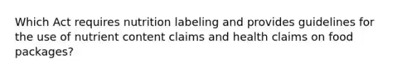 Which Act requires nutrition labeling and provides guidelines for the use of nutrient content claims and health claims on food packages?