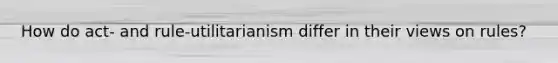 How do act- and rule-utilitarianism differ in their views on rules?