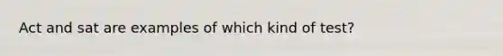 Act and sat are examples of which kind of test?