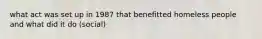 what act was set up in 1987 that benefitted homeless people and what did it do (social)