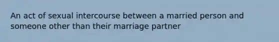 An act of sexual intercourse between a married person and someone other than their marriage partner