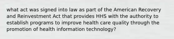 what act was signed into law as part of the American Recovery and Reinvestment Act that provides HHS with the authority to establish programs to improve health care quality through the promotion of health information technology?