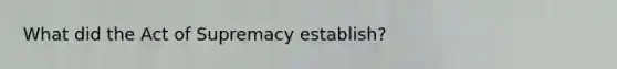 What did the Act of Supremacy establish?