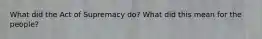 What did the Act of Supremacy do? What did this mean for the people?