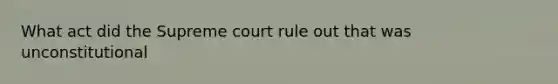 What act did the Supreme court rule out that was unconstitutional