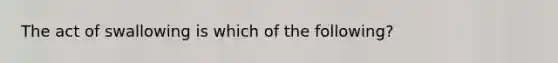 The act of swallowing is which of the following?