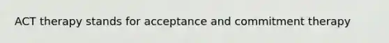 ACT therapy stands for acceptance and commitment therapy
