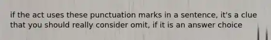 if the act uses these punctuation marks in a sentence, it's a clue that you should really consider omit, if it is an answer choice