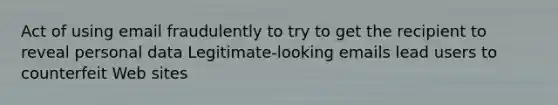 Act of using email fraudulently to try to get the recipient to reveal personal data Legitimate-looking emails lead users to counterfeit Web sites