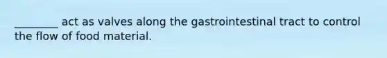 ________ act as valves along the gastrointestinal tract to control the flow of food material.