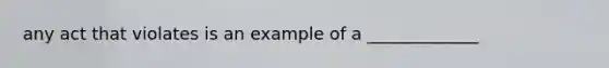 any act that violates is an example of a _____________