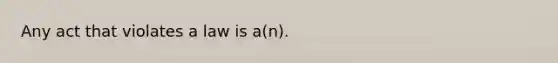 Any act that violates a law is a(n).