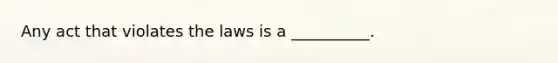 Any act that violates the laws is a __________.