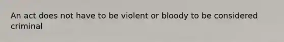 An act does not have to be violent or bloody to be considered criminal