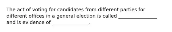 The act of voting for candidates from different parties for different offices in a general election is called ________________ and is evidence of _______________.