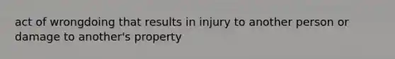 act of wrongdoing that results in injury to another person or damage to another's property