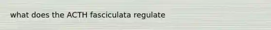 what does the ACTH fasciculata regulate