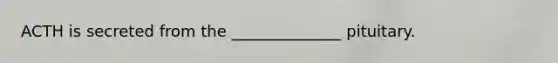 ACTH is secreted from the ______________ pituitary.