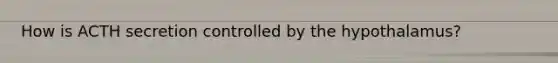 How is ACTH secretion controlled by the hypothalamus?
